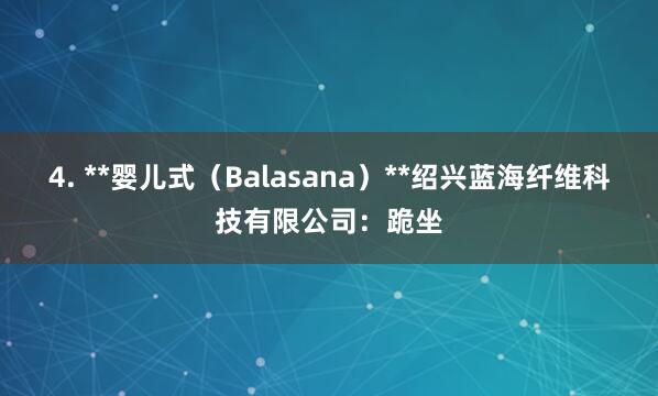 4. **婴儿式(Balasana)**绍兴蓝海纤维科技有限公司:跪坐